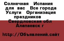 Солнечная   Испания....для  вас - Все города Услуги » Организация праздников   . Свердловская обл.,Алапаевск г.